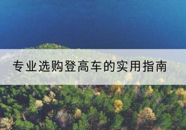 黄陂电动登高车厂家推荐-专业选购登高车的实用指南
