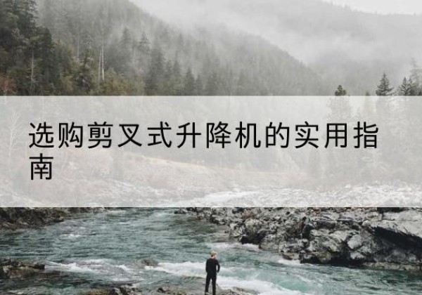 黄陂剪叉式升降机怎么选-选购剪叉式升降机的实用指南