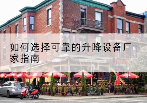 黄陂电动升降机厂家-如何选择可靠的升降设备厂家指南